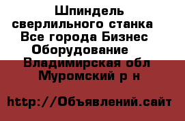 Шпиндель сверлильного станка. - Все города Бизнес » Оборудование   . Владимирская обл.,Муромский р-н